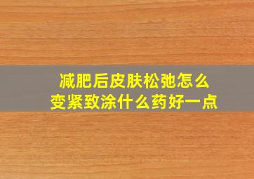 减肥后皮肤松弛怎么变紧致涂什么药好一点