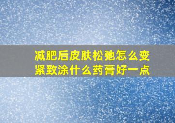 减肥后皮肤松弛怎么变紧致涂什么药膏好一点