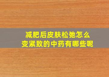 减肥后皮肤松弛怎么变紧致的中药有哪些呢