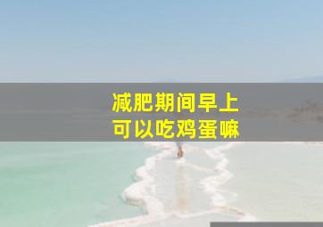 减肥期间早上可以吃鸡蛋嘛