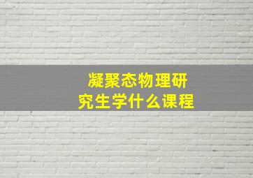 凝聚态物理研究生学什么课程