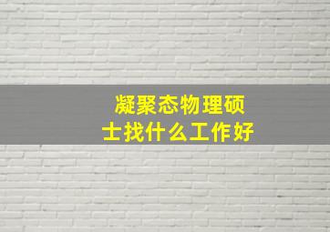 凝聚态物理硕士找什么工作好