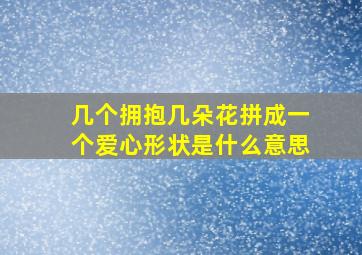 几个拥抱几朵花拼成一个爱心形状是什么意思