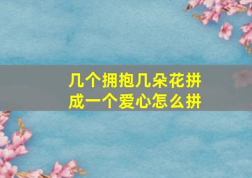 几个拥抱几朵花拼成一个爱心怎么拼