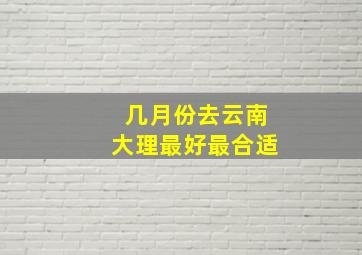 几月份去云南大理最好最合适