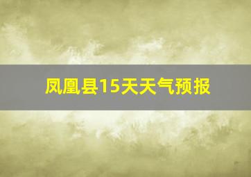 凤凰县15天天气预报