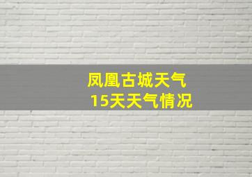 凤凰古城天气15天天气情况