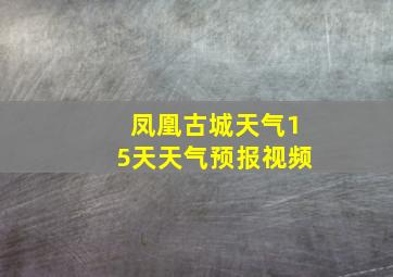 凤凰古城天气15天天气预报视频