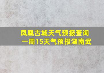 凤凰古城天气预报查询一周15天气预报湖南武