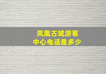 凤凰古城游客中心电话是多少