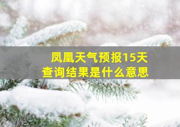 凤凰天气预报15天查询结果是什么意思