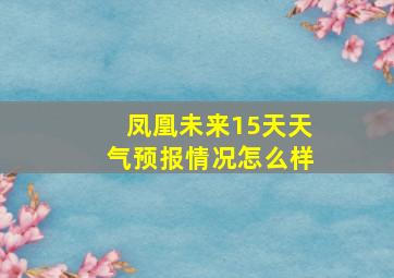 凤凰未来15天天气预报情况怎么样