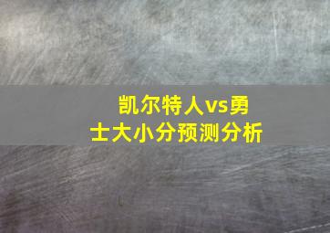 凯尔特人vs勇士大小分预测分析