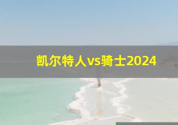 凯尔特人vs骑士2024