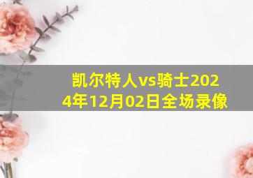 凯尔特人vs骑士2024年12月02日全场录像