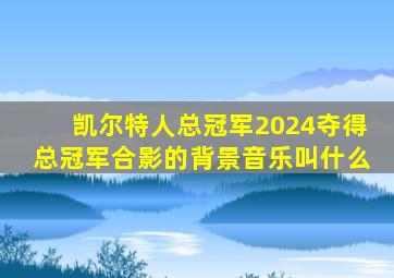 凯尔特人总冠军2024夺得总冠军合影的背景音乐叫什么