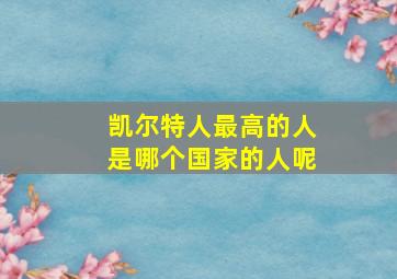 凯尔特人最高的人是哪个国家的人呢