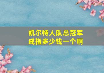 凯尔特人队总冠军戒指多少钱一个啊