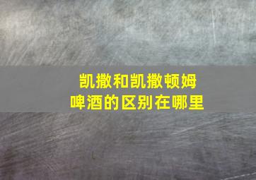 凯撒和凯撒顿姆啤酒的区别在哪里