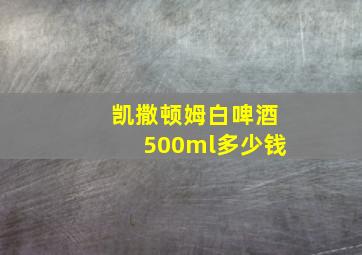 凯撒顿姆白啤酒500ml多少钱