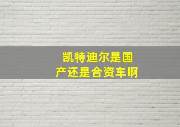 凯特迪尔是国产还是合资车啊