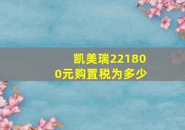 凯美瑞221800元购置税为多少