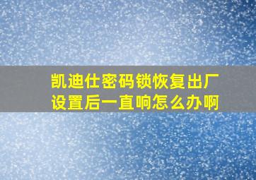 凯迪仕密码锁恢复出厂设置后一直响怎么办啊