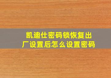 凯迪仕密码锁恢复出厂设置后怎么设置密码