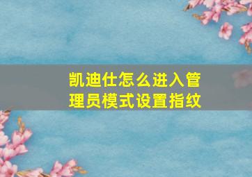 凯迪仕怎么进入管理员模式设置指纹