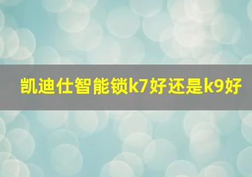 凯迪仕智能锁k7好还是k9好