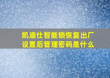 凯迪仕智能锁恢复出厂设置后管理密码是什么