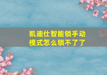 凯迪仕智能锁手动模式怎么锁不了了