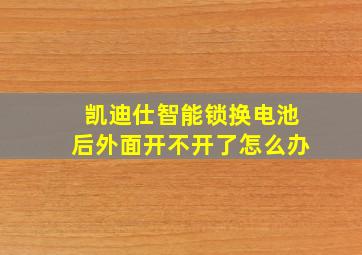 凯迪仕智能锁换电池后外面开不开了怎么办