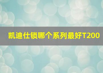 凯迪仕锁哪个系列最好T200