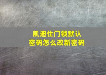 凯迪仕门锁默认密码怎么改新密码