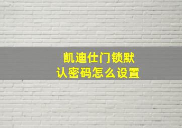 凯迪仕门锁默认密码怎么设置