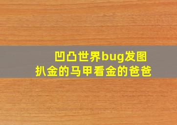 凹凸世界bug发图扒金的马甲看金的爸爸