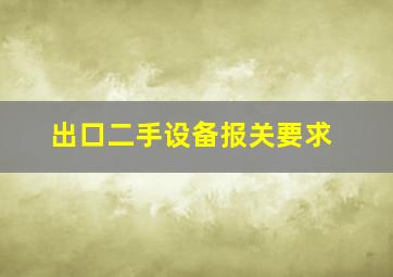 出口二手设备报关要求