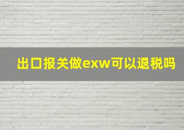 出口报关做exw可以退税吗