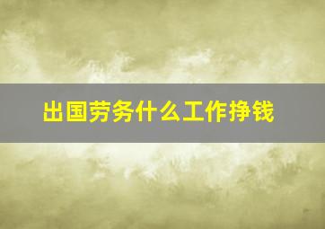 出国劳务什么工作挣钱