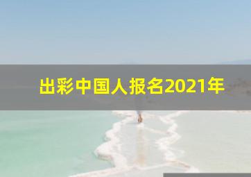 出彩中国人报名2021年