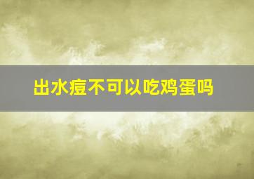 出水痘不可以吃鸡蛋吗