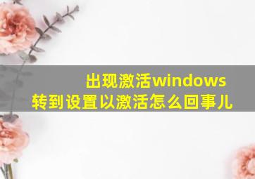 出现激活windows转到设置以激活怎么回事儿