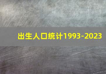 出生人口统计1993-2023