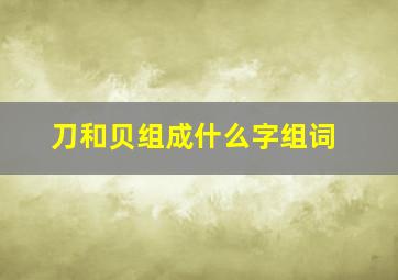 刀和贝组成什么字组词