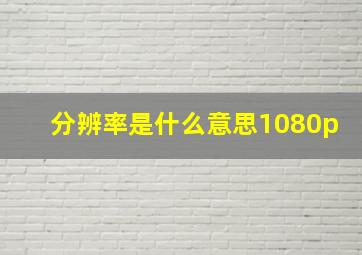 分辨率是什么意思1080p