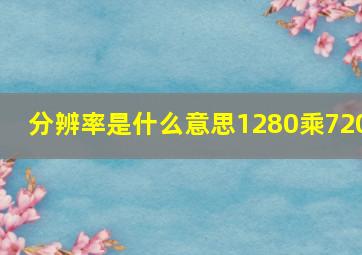 分辨率是什么意思1280乘720