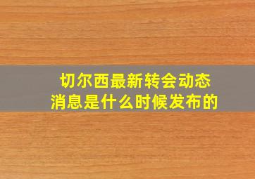 切尔西最新转会动态消息是什么时候发布的