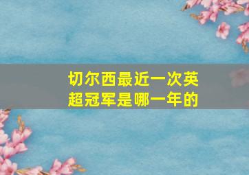 切尔西最近一次英超冠军是哪一年的