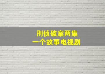 刑侦破案两集一个故事电视剧